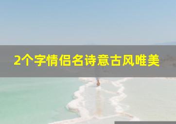 2个字情侣名诗意古风唯美,两个字的情侣id古风