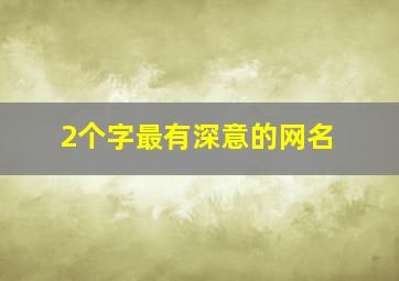 2个字最有深意的网名,二字网名有深意富有深意的网名两个字