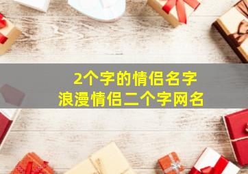 2个字的情侣名字浪漫情侣二个字网名,二个字情侣名大全