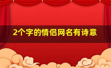 2个字的情侣网名有诗意,情侣昵称两个字