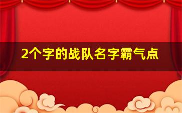 2个字的战队名字霸气点,2个字的战队名字霸气点