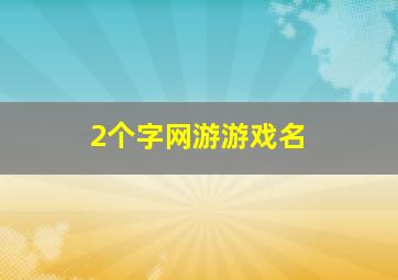 2个字网游游戏名,2个字的网游名字