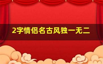 2字情侣名古风独一无二,2字情侣古风诗意唯美名字