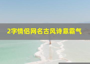 2字情侣网名古风诗意霸气,二字情侣id古风