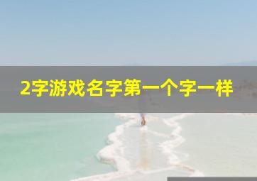 2字游戏名字第一个字一样,一两个字游戏名