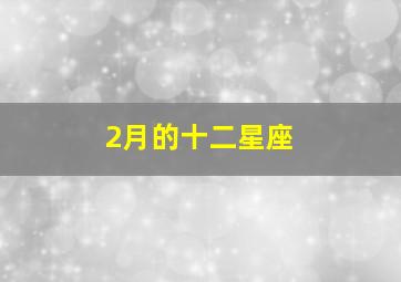 2月的十二星座,十二星座二月是什么