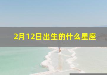 2月12日出生的什么星座,2月12日出生的什么星座