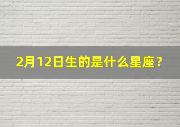 2月12日生的是什么星座？,2月12日生日是什么星座?