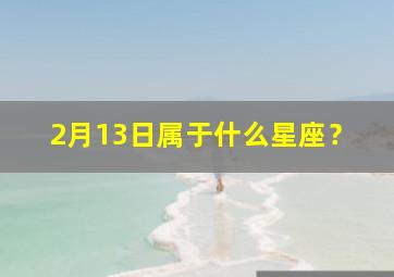 2月13日属于什么星座？,2月13日是什么星座的人