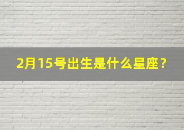 2月15号出生是什么星座？,2月19出生的人什么命