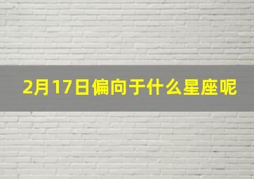 2月17日偏向于什么星座呢,2月17日什么星座啊