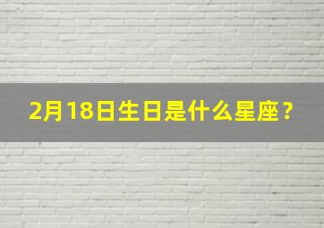 2月18日生日是什么星座？,2月18号生日是什么星座