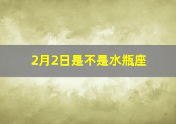 2月2日是不是水瓶座,2月2日是水瓶座吗