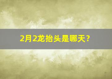 2月2龙抬头是哪天？,2月2 龙抬头 什么意思