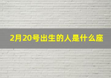 2月20号出生的人是什么座,2月20日是什么星座男