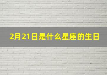 2月21日是什么星座的生日,2月21日出生是什么星座