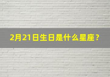 2月21日生日是什么星座？,2月21日生日是什么星座女