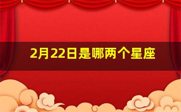 2月22日是哪两个星座,在2月22日是什么星座