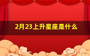 2月23上升星座是什么,2月22的上升星座