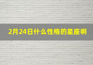 2月24日什么性格的星座啊,224是什么星座的