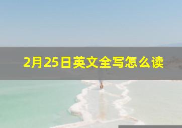 2月25日英文全写怎么读,2月25日的英文怎么写?