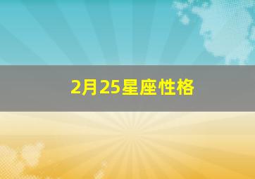 2月25星座性格,2月25日什么座