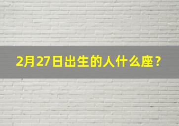 2月27日出生的人什么座？