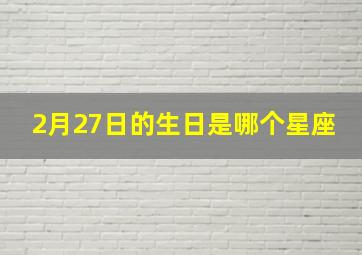 2月27日的生日是哪个星座,2月27日出生的是哪个星座