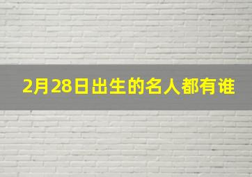 2月28日出生的名人都有谁,10月5日出生的名人有哪些