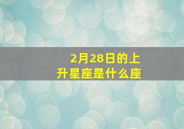 2月28日的上升星座是什么座,2月28日是什么星座上升星座