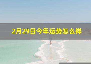 2月29日今年运势怎么样,1974年2月29日出生的女人命运如何