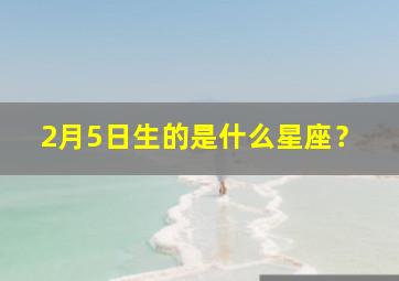 2月5日生的是什么星座？,2月5日生人是什么星座