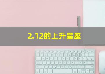 2.12的上升星座,12.24的上升星座