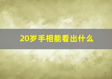 20岁手相能看出什么,20岁看手相准吗