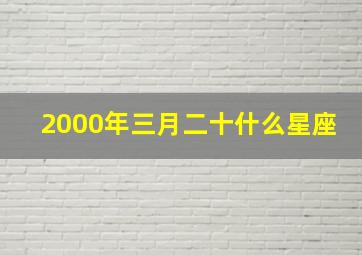 2000年三月二十什么星座,2000年3月20日出生是什么命