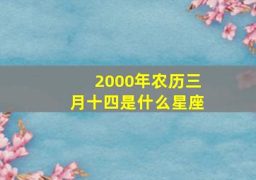 2000年农历三月十四是什么星座,我是农历的三月十四