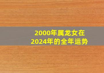 2000年属龙女在2024年的全年运势,2000年属龙女2024年运势及运程每月运程五月运气