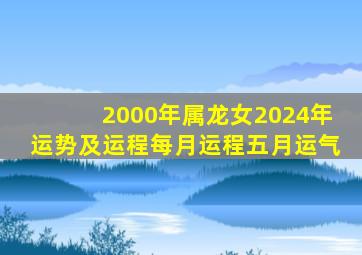 2000年属龙女2024年运势及运程每月运程五月运气,2000年属龙女2024年运势及运程每月运程五月运气怎么样