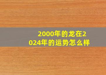 2000年的龙在2024年的运势怎么样,00年的龙2024需要注意什么