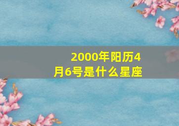 2000年阳历4月6号是什么星座,2000年阳历4月6日是什么星座