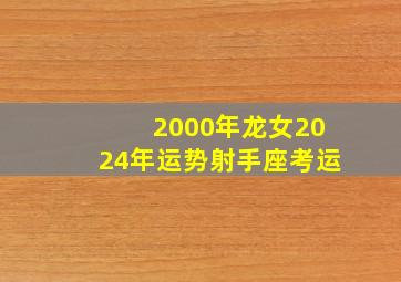 2000年龙女2024年运势射手座考运,射手座2022年每月运势2022年射手座的运势会如何