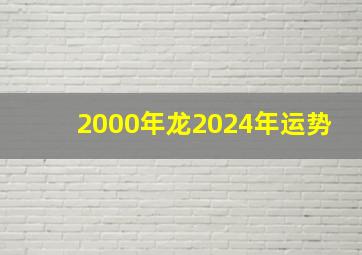 2000年龙2024年运势