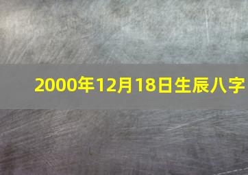 2000年12月18日生辰八字,2000年12月18日五行属什么