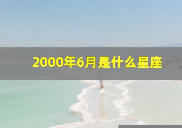 2000年6月是什么星座,2000年6月出生什么星座