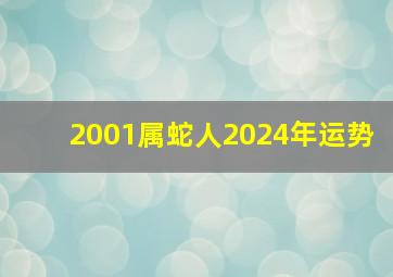 2001属蛇人2024年运势,2001年属蛇人2024年运势