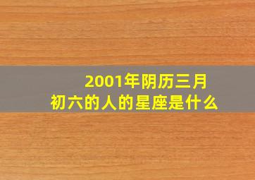 2001年阴历三月初六的人的星座是什么,2001年阴历3月初六是什么星座