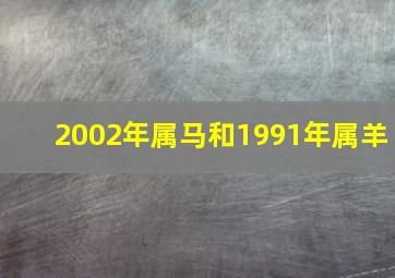 2002年属马和1991年属羊,1991年羊男和2002年马女