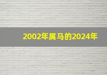 2002年属马的2024年,2002年属马的2024年结婚怎么样