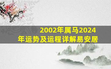 2002年属马2024年运势及运程详解易安居,2002年属马的2024年运势怎么样