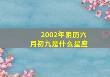 2002年阴历六月初九是什么星座,我出生于2001年6月初九请问我是属于什么星座